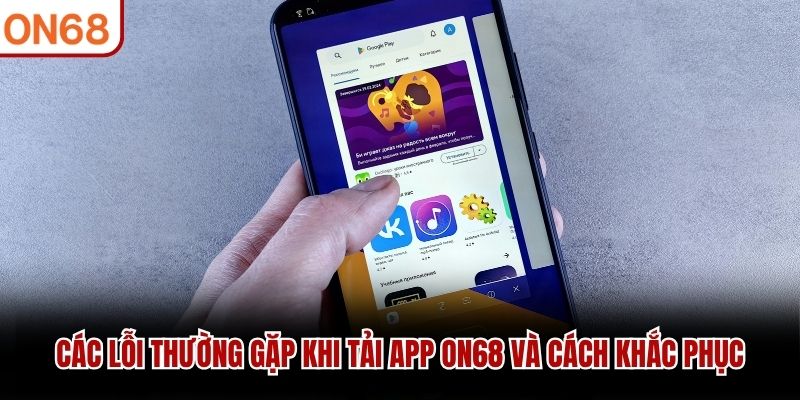 Các lỗi thường gặp khi tải app ON68 và cách khắc phục
