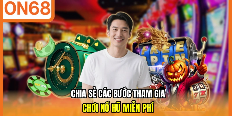 Chia sẻ các bước tham gia chơi nổ hũ miễn phí