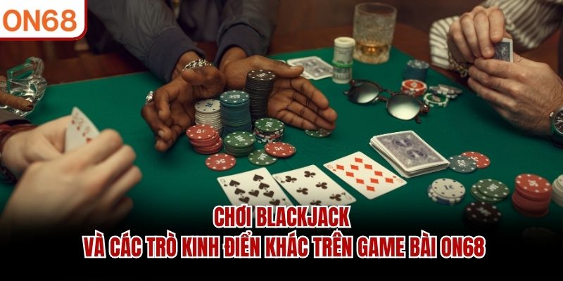 Chơi Blackjack và các trò kinh điển khác trên game bài ON68