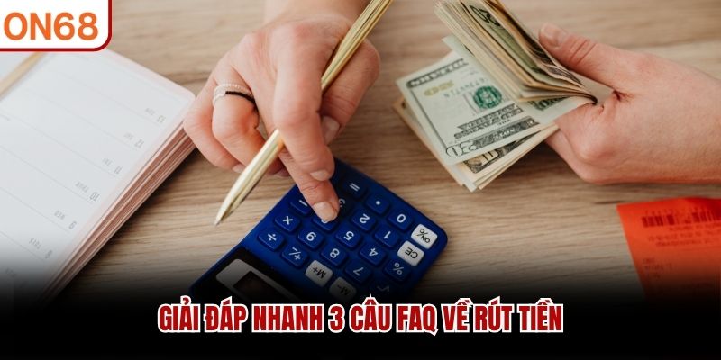 Giải đáp nhanh 3 câu FAQ về rút tiền