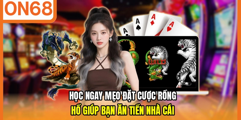 Học ngay mẹo đặt cược Rồng Hổ giúp bạn ăn tiền nhà cái