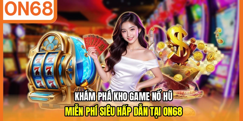 Khám phá kho game nổ hũ miễn phí siêu hấp dẫn tại ON68