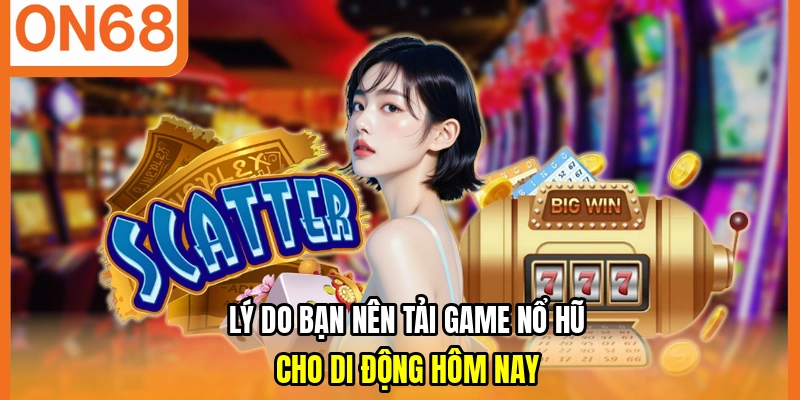 Lý do bạn nên tải game nổ hũ cho di động hôm nay