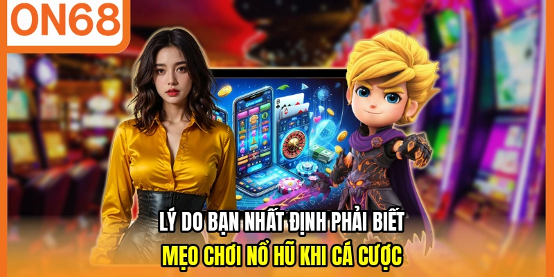 Lý do bạn nhất định phải biết mẹo chơi nổ hũ khi cá cược