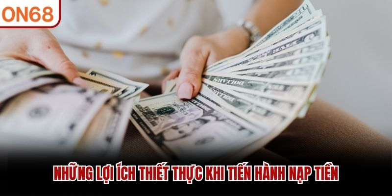 Những lợi ích thiết thực khi tiến hành nạp tiền