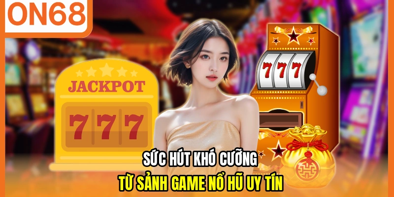 Sức hút khó cưỡng từ sảnh game nổ hũ uy tín