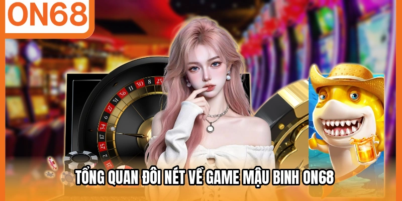 Tổng quan đôi nét về game mậu binh ON68