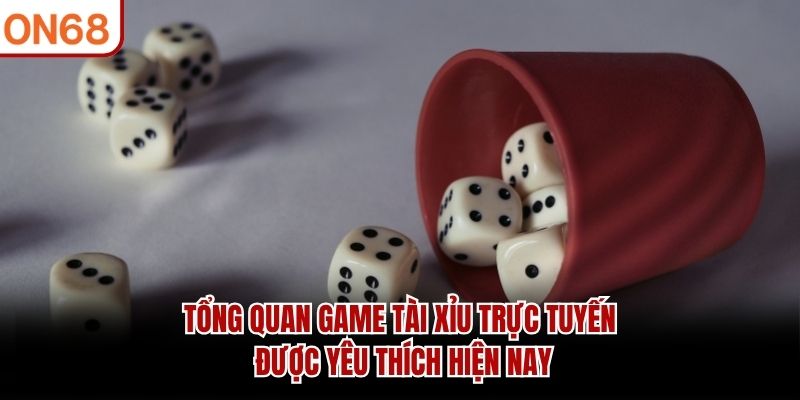 Tổng quan game tài xỉu trực tuyến được yêu thích hiện nay